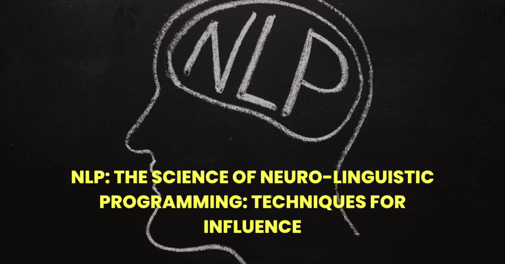 NLP: THE SCIENCE OF NEURO-LINGUISTIC PROGRAMMING: TECHNIQUES FOR INFLUENCE